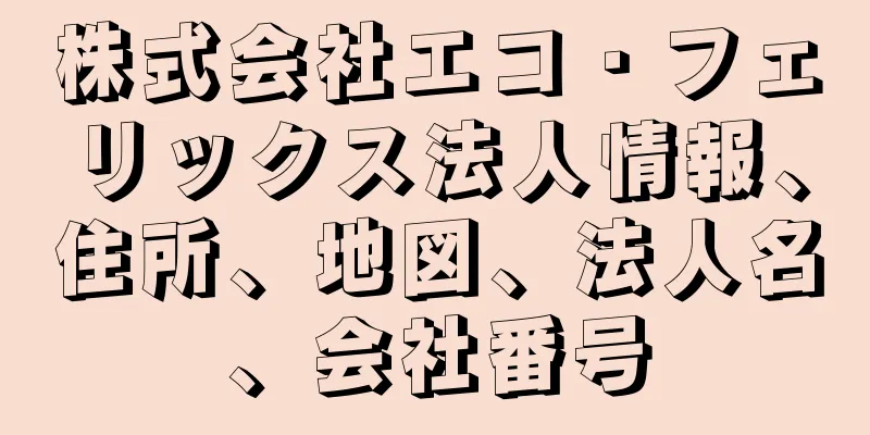株式会社エコ・フェリックス法人情報、住所、地図、法人名、会社番号