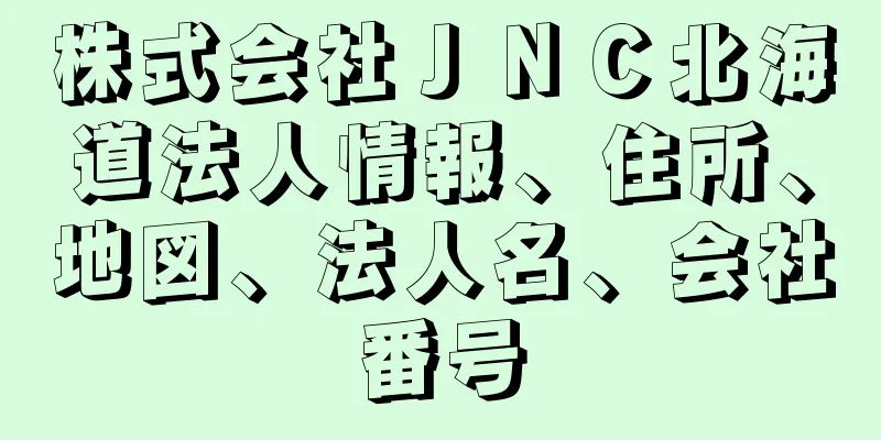 株式会社ＪＮＣ北海道法人情報、住所、地図、法人名、会社番号