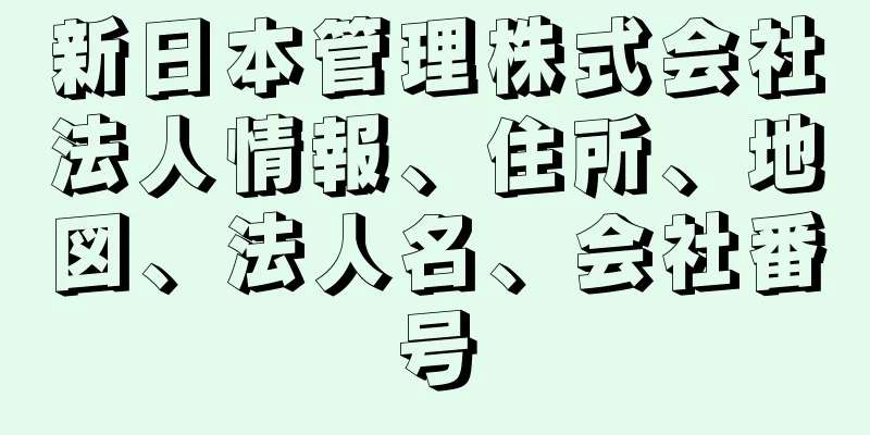 新日本管理株式会社法人情報、住所、地図、法人名、会社番号