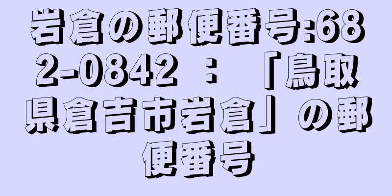 岩倉の郵便番号:682-0842 ： 「鳥取県倉吉市岩倉」の郵便番号