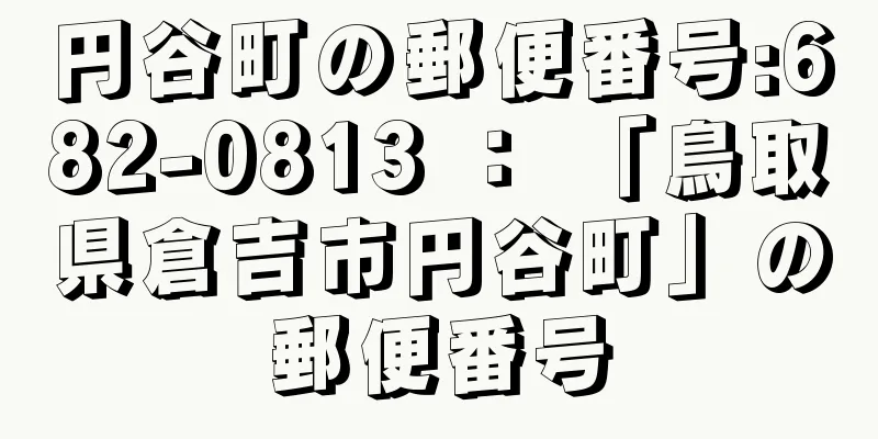 円谷町の郵便番号:682-0813 ： 「鳥取県倉吉市円谷町」の郵便番号