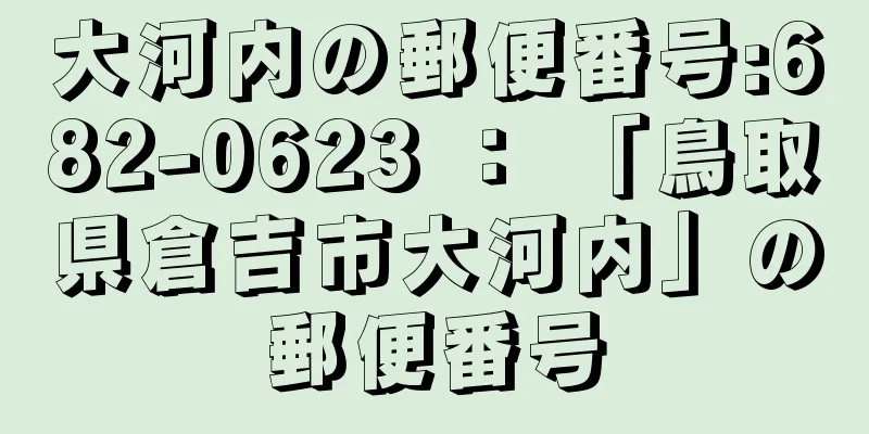 大河内の郵便番号:682-0623 ： 「鳥取県倉吉市大河内」の郵便番号