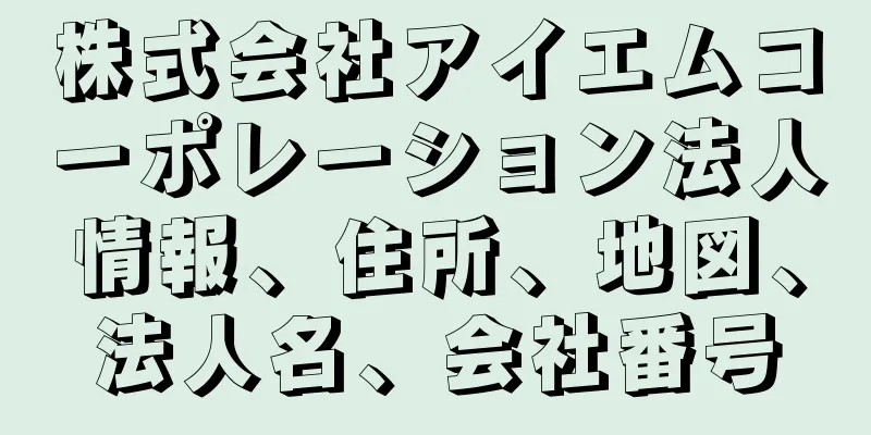 株式会社アイエムコーポレーション法人情報、住所、地図、法人名、会社番号