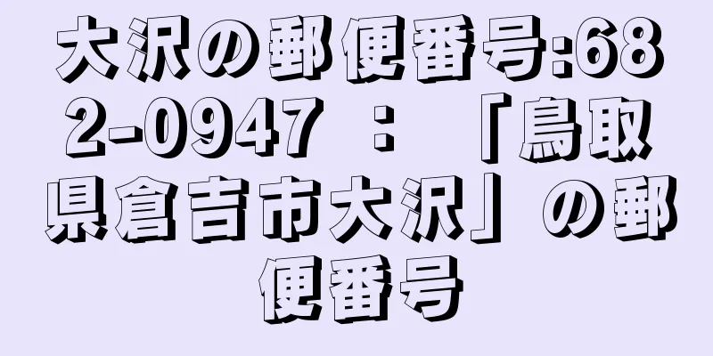 大沢の郵便番号:682-0947 ： 「鳥取県倉吉市大沢」の郵便番号