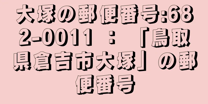 大塚の郵便番号:682-0011 ： 「鳥取県倉吉市大塚」の郵便番号