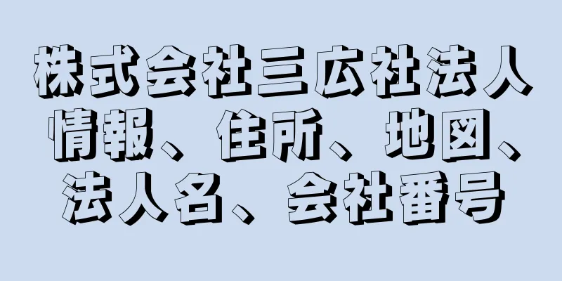 株式会社三広社法人情報、住所、地図、法人名、会社番号