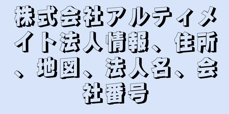 株式会社アルティメイト法人情報、住所、地図、法人名、会社番号