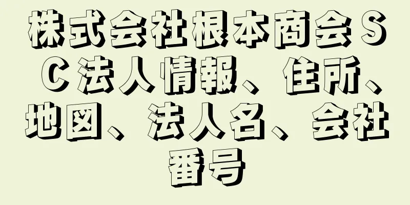 株式会社根本商会ＳＣ法人情報、住所、地図、法人名、会社番号