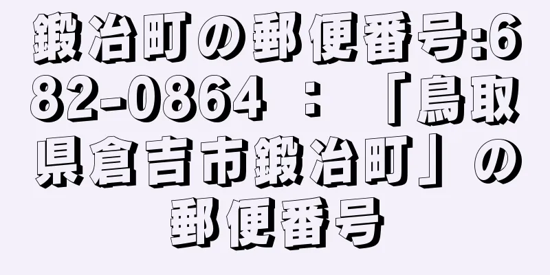 鍛冶町の郵便番号:682-0864 ： 「鳥取県倉吉市鍛冶町」の郵便番号