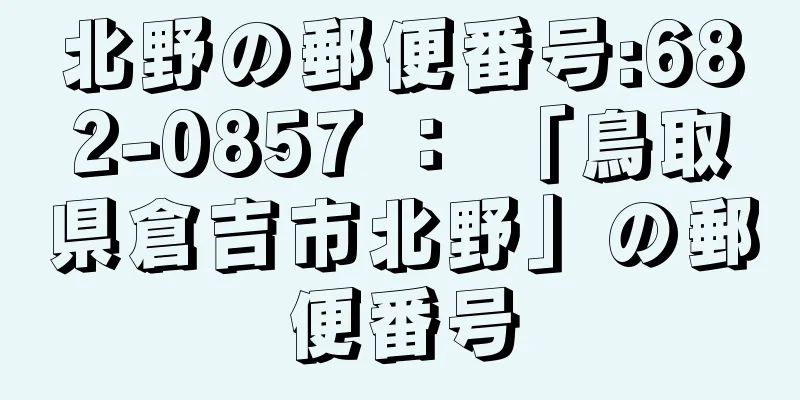 北野の郵便番号:682-0857 ： 「鳥取県倉吉市北野」の郵便番号