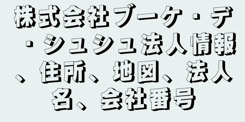 株式会社ブーケ・デ・シュシュ法人情報、住所、地図、法人名、会社番号