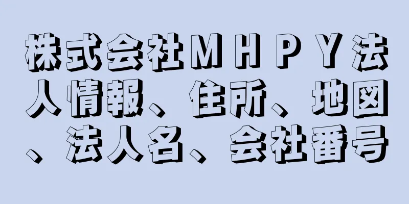 株式会社ＭＨＰＹ法人情報、住所、地図、法人名、会社番号