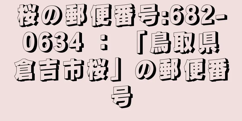 桜の郵便番号:682-0634 ： 「鳥取県倉吉市桜」の郵便番号