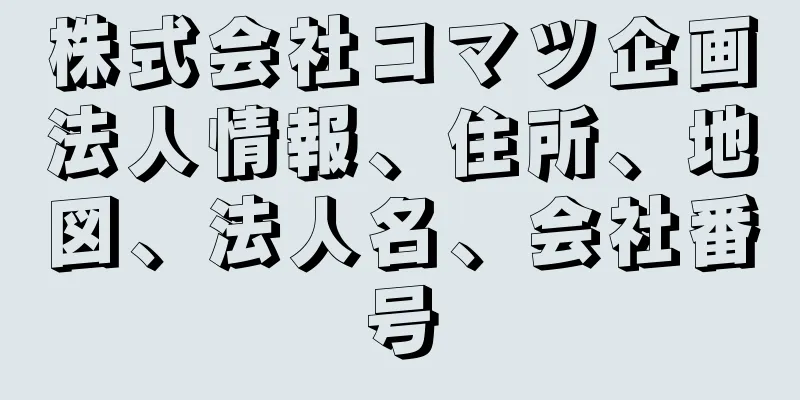 株式会社コマツ企画法人情報、住所、地図、法人名、会社番号