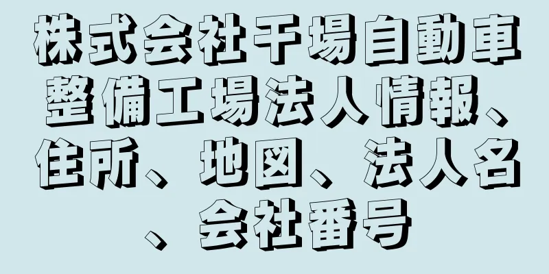 株式会社干場自動車整備工場法人情報、住所、地図、法人名、会社番号