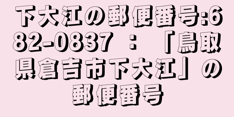 下大江の郵便番号:682-0837 ： 「鳥取県倉吉市下大江」の郵便番号