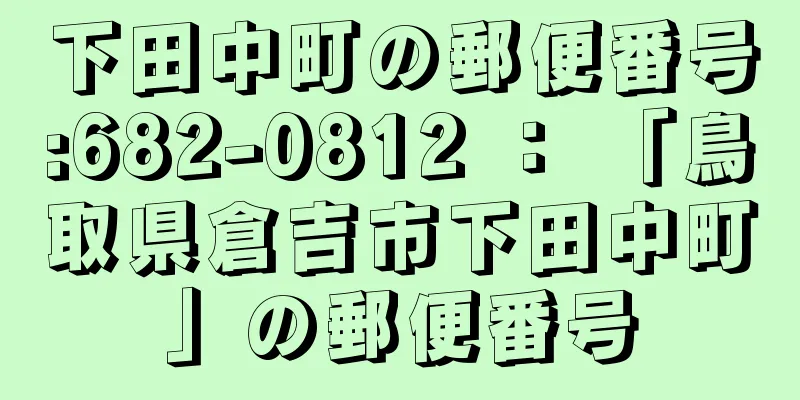 下田中町の郵便番号:682-0812 ： 「鳥取県倉吉市下田中町」の郵便番号