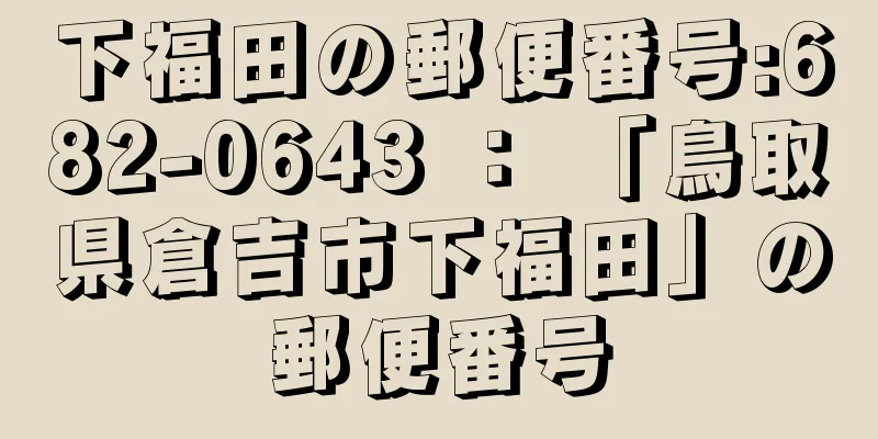 下福田の郵便番号:682-0643 ： 「鳥取県倉吉市下福田」の郵便番号