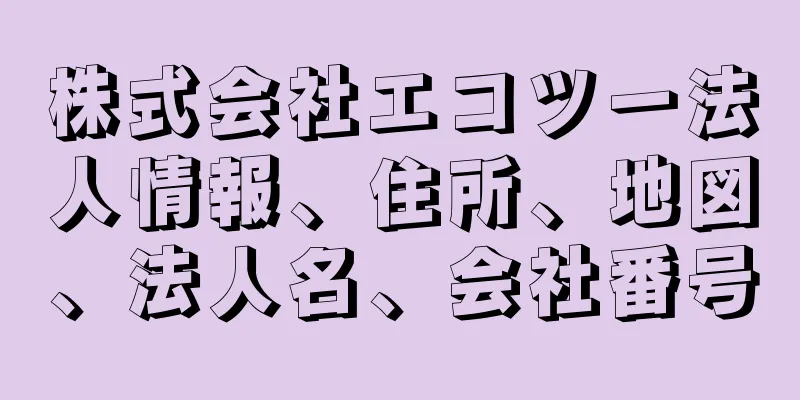 株式会社エコツー法人情報、住所、地図、法人名、会社番号