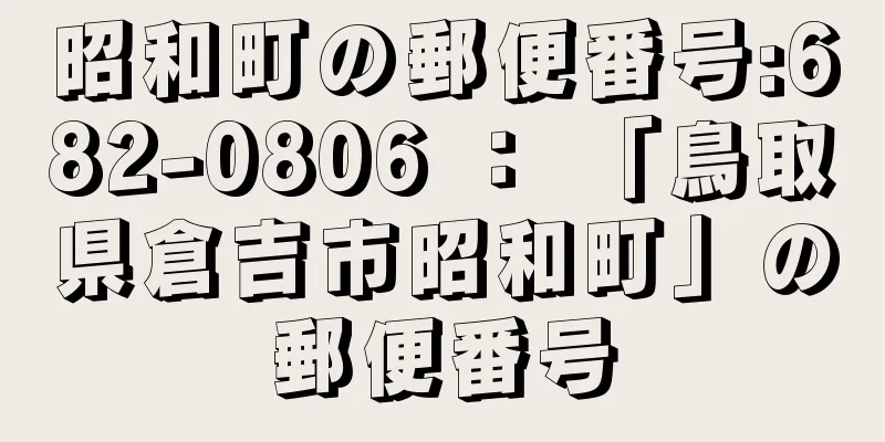 昭和町の郵便番号:682-0806 ： 「鳥取県倉吉市昭和町」の郵便番号