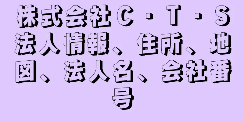 株式会社Ｃ・Ｔ・Ｓ法人情報、住所、地図、法人名、会社番号