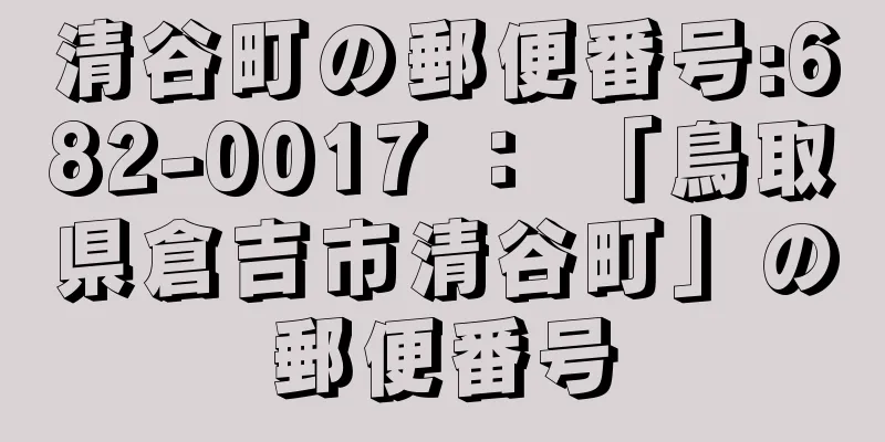 清谷町の郵便番号:682-0017 ： 「鳥取県倉吉市清谷町」の郵便番号