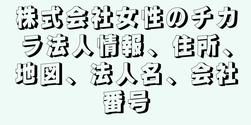 株式会社女性のチカラ法人情報、住所、地図、法人名、会社番号