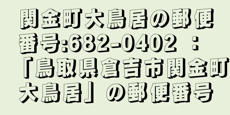 関金町大鳥居の郵便番号:682-0402 ： 「鳥取県倉吉市関金町大鳥居」の郵便番号