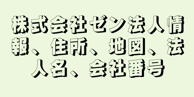 株式会社ゼン法人情報、住所、地図、法人名、会社番号