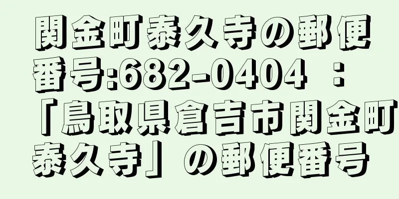 関金町泰久寺の郵便番号:682-0404 ： 「鳥取県倉吉市関金町泰久寺」の郵便番号