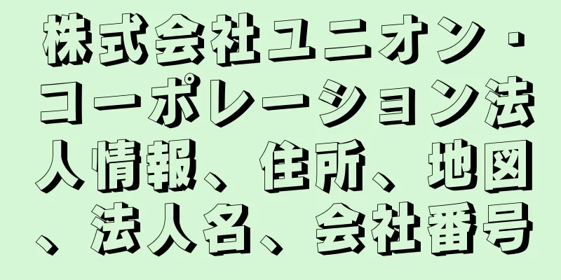 株式会社ユニオン・コーポレーション法人情報、住所、地図、法人名、会社番号