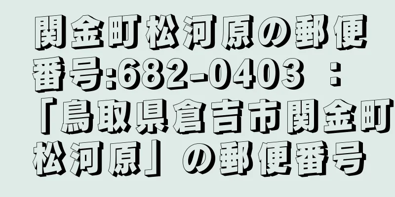 関金町松河原の郵便番号:682-0403 ： 「鳥取県倉吉市関金町松河原」の郵便番号