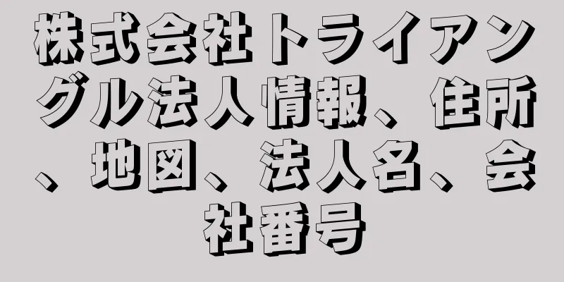 株式会社トライアングル法人情報、住所、地図、法人名、会社番号