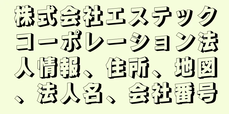 株式会社エステックコーポレーション法人情報、住所、地図、法人名、会社番号