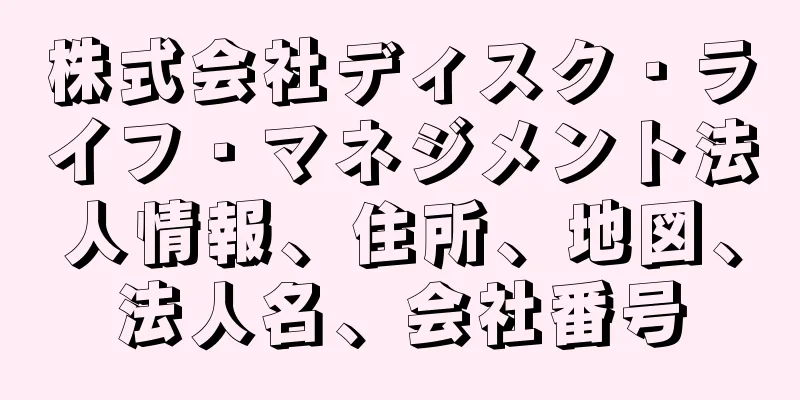 株式会社ディスク・ライフ・マネジメント法人情報、住所、地図、法人名、会社番号