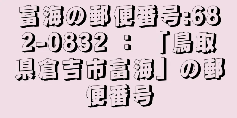 富海の郵便番号:682-0832 ： 「鳥取県倉吉市富海」の郵便番号