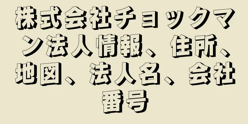 株式会社チョックマン法人情報、住所、地図、法人名、会社番号
