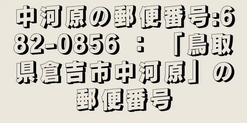 中河原の郵便番号:682-0856 ： 「鳥取県倉吉市中河原」の郵便番号