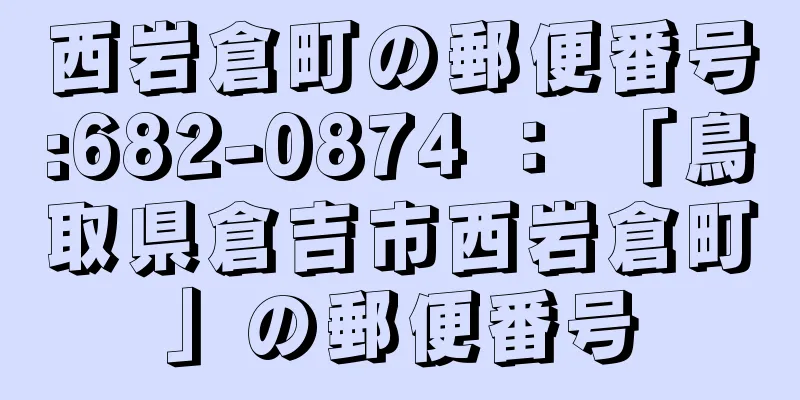 西岩倉町の郵便番号:682-0874 ： 「鳥取県倉吉市西岩倉町」の郵便番号