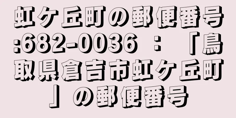 虹ケ丘町の郵便番号:682-0036 ： 「鳥取県倉吉市虹ケ丘町」の郵便番号