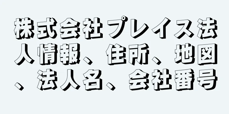 株式会社プレイス法人情報、住所、地図、法人名、会社番号