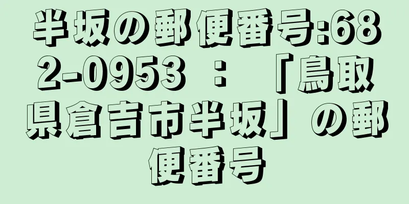 半坂の郵便番号:682-0953 ： 「鳥取県倉吉市半坂」の郵便番号