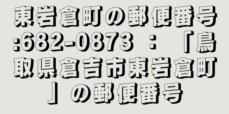 東岩倉町の郵便番号:682-0873 ： 「鳥取県倉吉市東岩倉町」の郵便番号