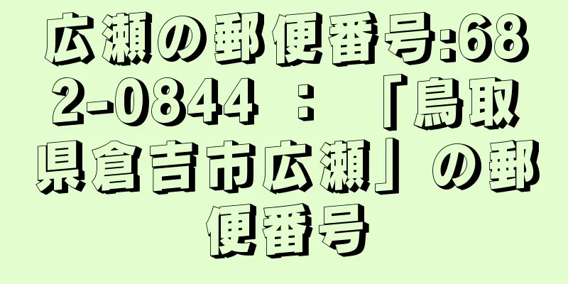 広瀬の郵便番号:682-0844 ： 「鳥取県倉吉市広瀬」の郵便番号