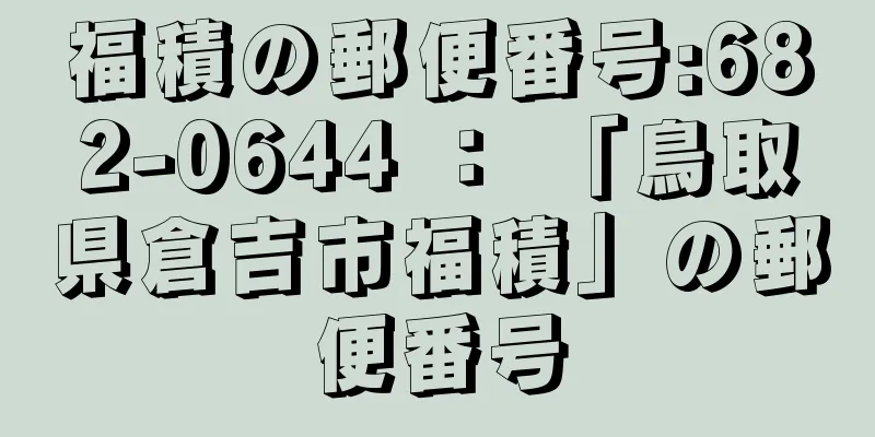 福積の郵便番号:682-0644 ： 「鳥取県倉吉市福積」の郵便番号