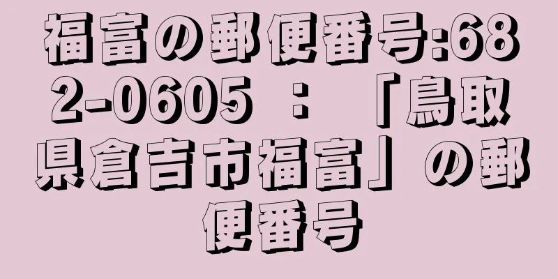 福富の郵便番号:682-0605 ： 「鳥取県倉吉市福富」の郵便番号