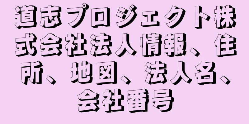 道志プロジェクト株式会社法人情報、住所、地図、法人名、会社番号