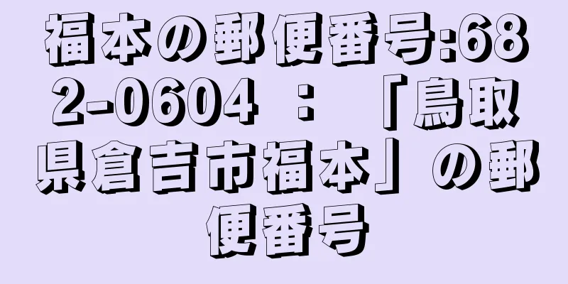 福本の郵便番号:682-0604 ： 「鳥取県倉吉市福本」の郵便番号