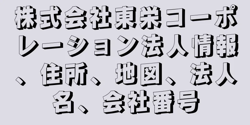 株式会社東栄コーポレーション法人情報、住所、地図、法人名、会社番号