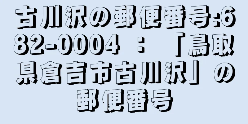 古川沢の郵便番号:682-0004 ： 「鳥取県倉吉市古川沢」の郵便番号